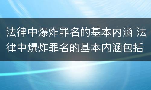 法律中爆炸罪名的基本内涵 法律中爆炸罪名的基本内涵包括