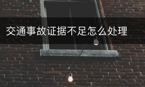 交通事故证据不足怎么处理