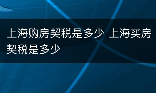 上海购房契税是多少 上海买房契税是多少