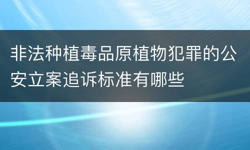 非法种植毒品原植物犯罪的公安立案追诉标准有哪些
