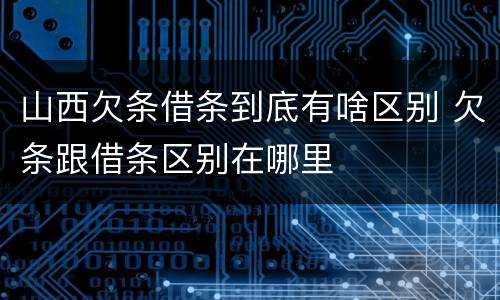 山西欠条借条到底有啥区别 欠条跟借条区别在哪里