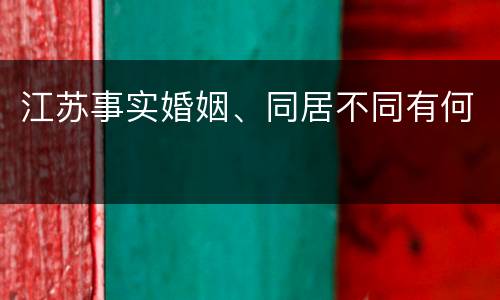 江苏事实婚姻、同居不同有何