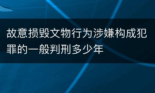 故意损毁文物行为涉嫌构成犯罪的一般判刑多少年
