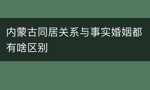 内蒙古同居关系与事实婚姻都有啥区别