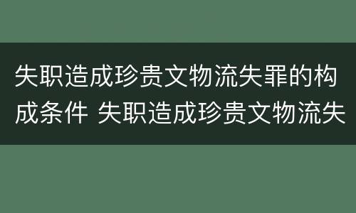 失职造成珍贵文物流失罪的构成条件 失职造成珍贵文物流失罪的构成条件是什么