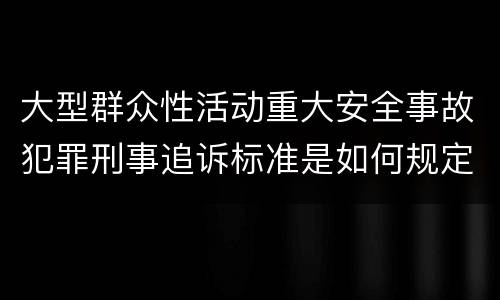 大型群众性活动重大安全事故犯罪刑事追诉标准是如何规定