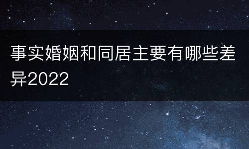 事实婚姻和同居主要有哪些差异2022