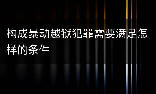 构成暴动越狱犯罪需要满足怎样的条件