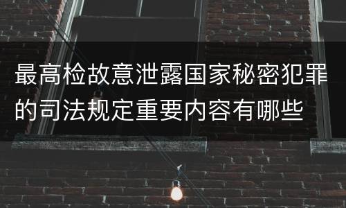 最高检故意泄露国家秘密犯罪的司法规定重要内容有哪些