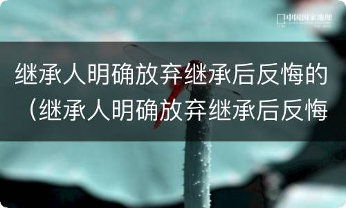 继承人明确放弃继承后反悔的（继承人明确放弃继承后反悔的案例）