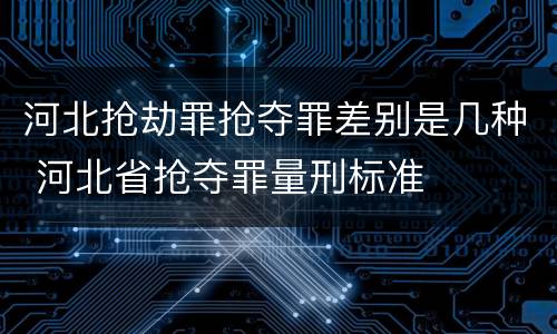 河北抢劫罪抢夺罪差别是几种 河北省抢夺罪量刑标准