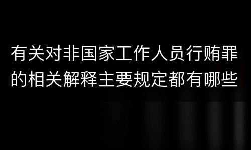有关对非国家工作人员行贿罪的相关解释主要规定都有哪些