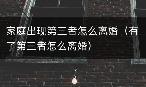 家庭出现第三者怎么离婚（有了第三者怎么离婚）