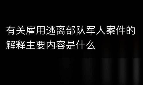 有关雇用逃离部队军人案件的解释主要内容是什么