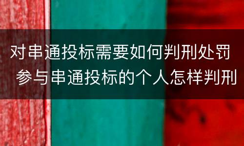 对串通投标需要如何判刑处罚 参与串通投标的个人怎样判刑
