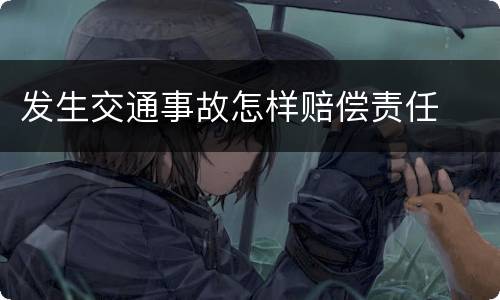 发生交通事故怎样赔偿责任