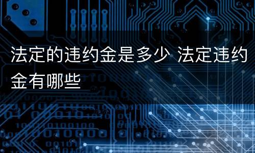 法定的违约金是多少 法定违约金有哪些
