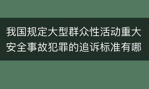 我国规定大型群众性活动重大安全事故犯罪的追诉标准有哪些规定