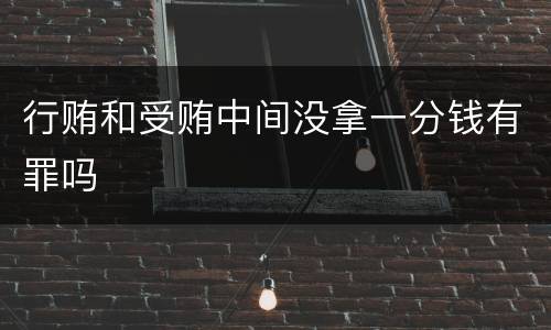 行贿和受贿中间没拿一分钱有罪吗