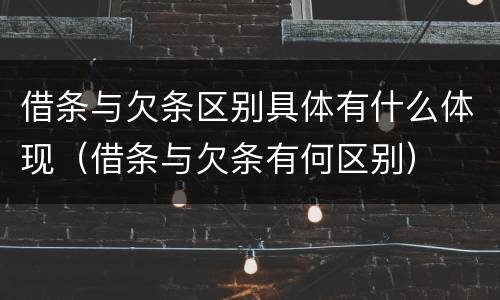 借条与欠条区别具体有什么体现（借条与欠条有何区别）