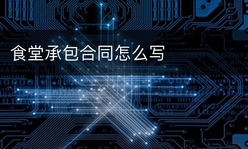 食堂承包合同怎么写