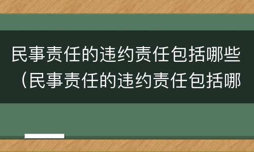 民事责任的违约责任包括哪些（民事责任的违约责任包括哪些情形）