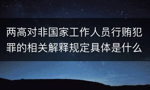 两高对非国家工作人员行贿犯罪的相关解释规定具体是什么重要内容