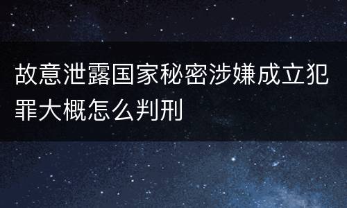 故意泄露国家秘密涉嫌成立犯罪大概怎么判刑