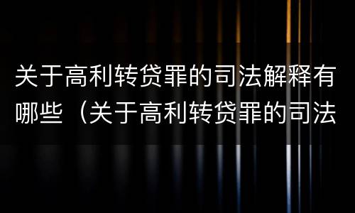 关于高利转贷罪的司法解释有哪些（关于高利转贷罪的司法解释有哪些内容）