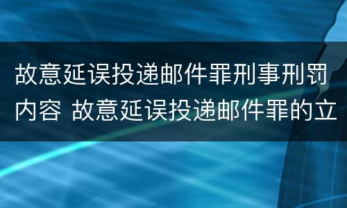 故意延误投递邮件罪刑事刑罚内容 故意延误投递邮件罪的立案标准