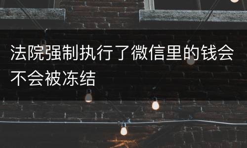 法院强制执行了微信里的钱会不会被冻结