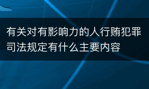 有关对有影响力的人行贿犯罪司法规定有什么主要内容