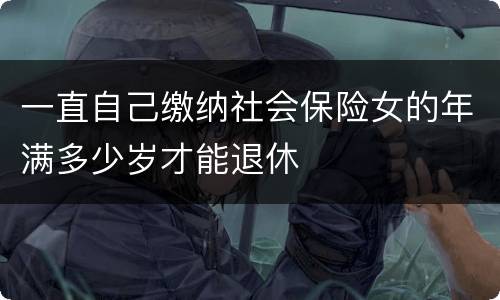 一直自己缴纳社会保险女的年满多少岁才能退休