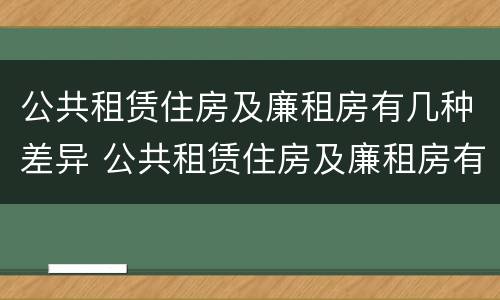 公共租赁住房及廉租房有几种差异 公共租赁住房及廉租房有几种差异性质