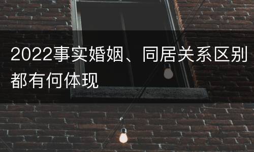 2022事实婚姻、同居关系区别都有何体现