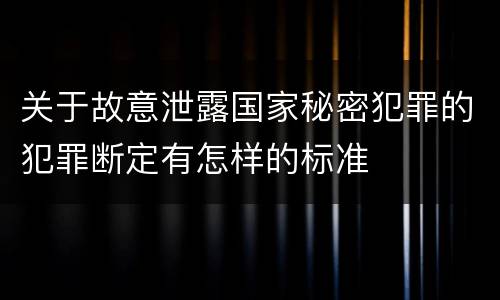 关于故意泄露国家秘密犯罪的犯罪断定有怎样的标准