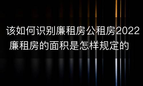该如何识别廉租房公租房2022 廉租房的面积是怎样规定的