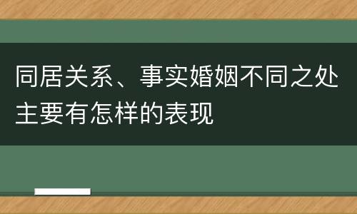 同居关系、事实婚姻不同之处主要有怎样的表现