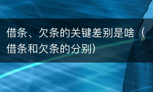 借条、欠条的关键差别是啥（借条和欠条的分别）