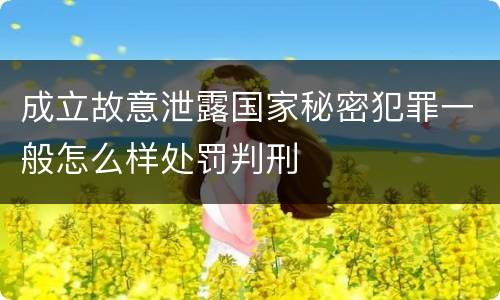 成立故意泄露国家秘密犯罪一般怎么样处罚判刑