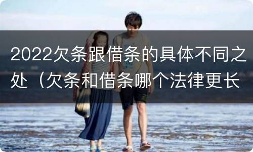 2022欠条跟借条的具体不同之处（欠条和借条哪个法律更长）