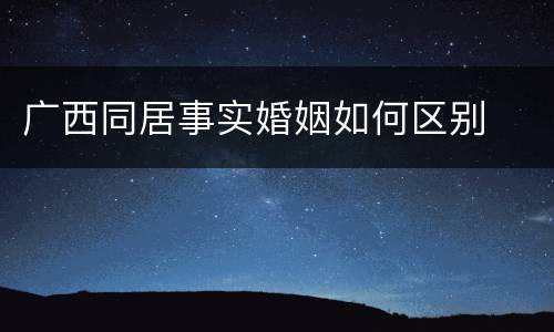 广西同居事实婚姻如何区别