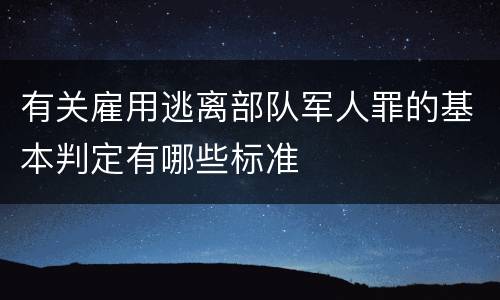 有关雇用逃离部队军人罪的基本判定有哪些标准