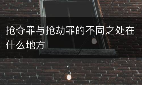 抢夺罪与抢劫罪的不同之处在什么地方