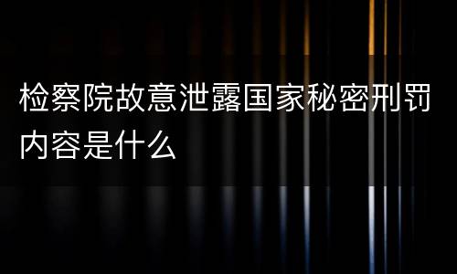检察院故意泄露国家秘密刑罚内容是什么