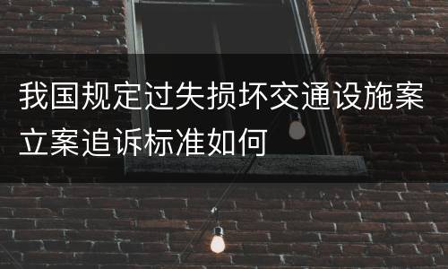 我国规定过失损坏交通设施案立案追诉标准如何