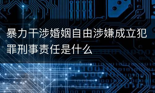 暴力干涉婚姻自由涉嫌成立犯罪刑事责任是什么