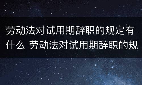 劳动法对试用期辞职的规定有什么 劳动法对试用期辞职的规定有什么规定吗