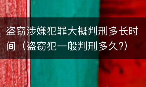 盗窃涉嫌犯罪大概判刑多长时间（盗窃犯一般判刑多久?）