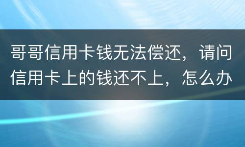 哥哥信用卡钱无法偿还，请问信用卡上的钱还不上，怎么办